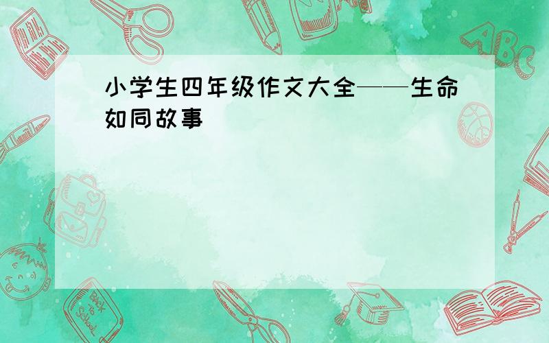 小学生四年级作文大全——生命如同故事