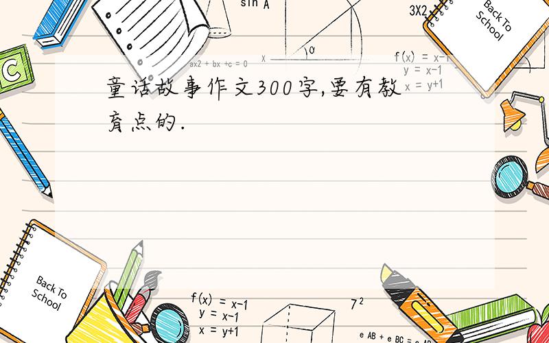 童话故事作文300字,要有教育点的.