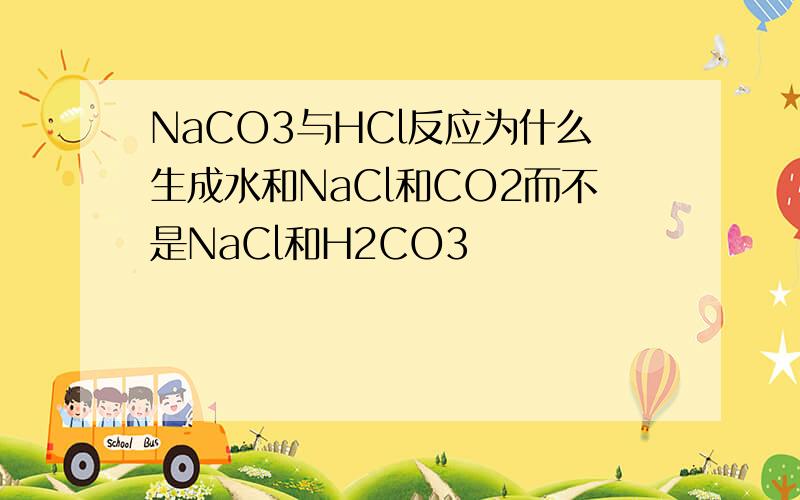 NaCO3与HCl反应为什么生成水和NaCl和CO2而不是NaCl和H2CO3