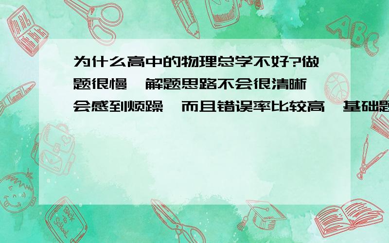 为什么高中的物理总学不好?做题很慢,解题思路不会很清晰,会感到烦躁,而且错误率比较高,基础题,拔高题都有错.这是为什么?