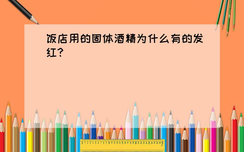 饭店用的固体酒精为什么有的发红?