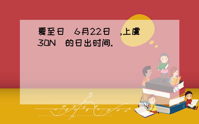 夏至日（6月22日）,上虞（30N）的日出时间.