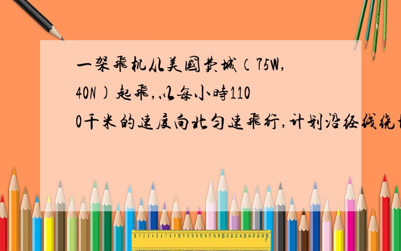 一架飞机从美国费城（75W,40N)起飞,以每小时1100千米的速度向北匀速飞行,计划沿经线绕地球飞行一周,因故在我国四川省内江市（29.5N）降落.问飞机飞行大约几小时?答案是11小时...求具体讲解.