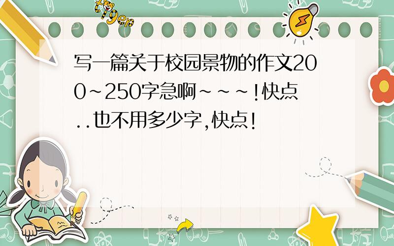 写一篇关于校园景物的作文200~250字急啊~~~!快点..也不用多少字,快点!