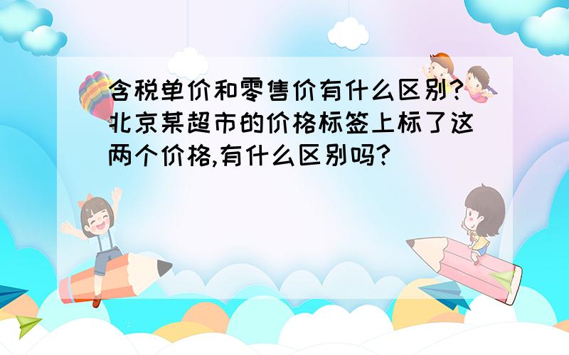 含税单价和零售价有什么区别?北京某超市的价格标签上标了这两个价格,有什么区别吗?