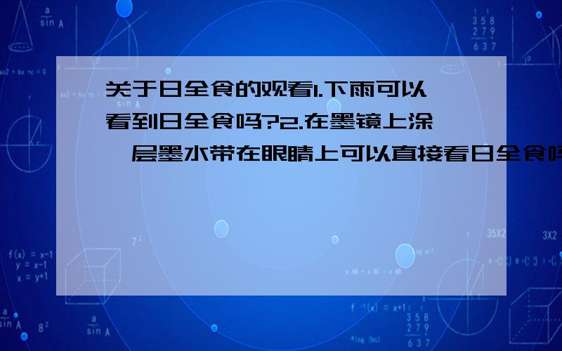 关于日全食的观看1.下雨可以看到日全食吗?2.在墨镜上涂一层墨水带在眼睛上可以直接看日全食吗?如果不行,该怎么看呢?