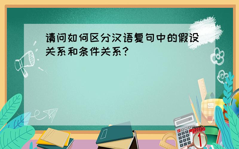 请问如何区分汉语复句中的假设关系和条件关系?