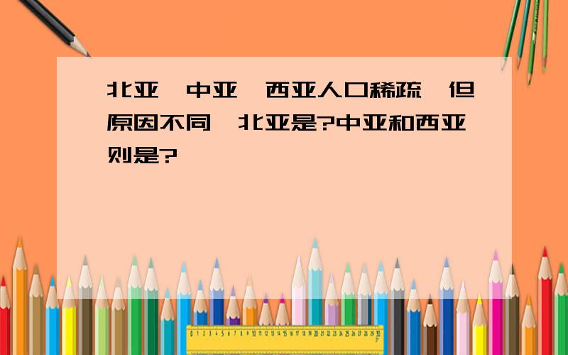 北亚,中亚,西亚人口稀疏,但原因不同,北亚是?中亚和西亚则是?