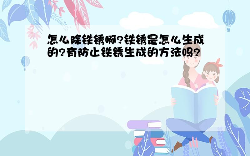 怎么除铁锈啊?铁锈是怎么生成的?有防止铁锈生成的方法吗?