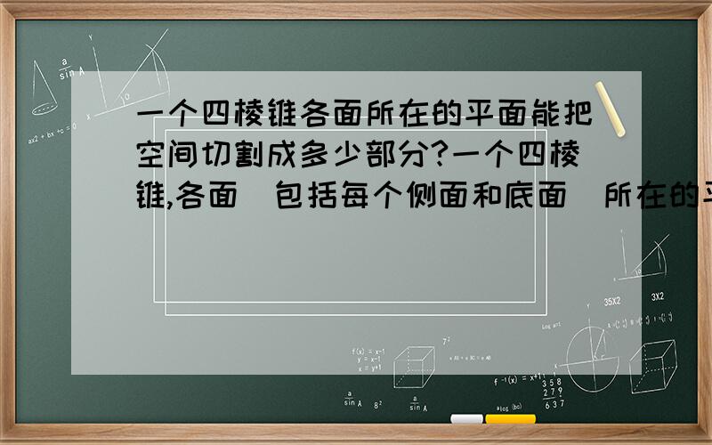 一个四棱锥各面所在的平面能把空间切割成多少部分?一个四棱锥,各面（包括每个侧面和底面）所在的平面（是无限延展的）能把空间切割成多少部分?注意：四棱锥的底面可以是矩形（正方