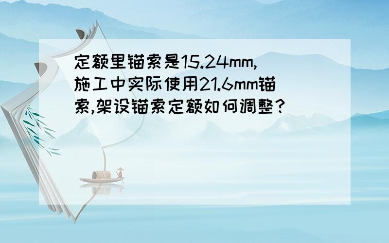 定额里锚索是15.24mm,施工中实际使用21.6mm锚索,架设锚索定额如何调整?