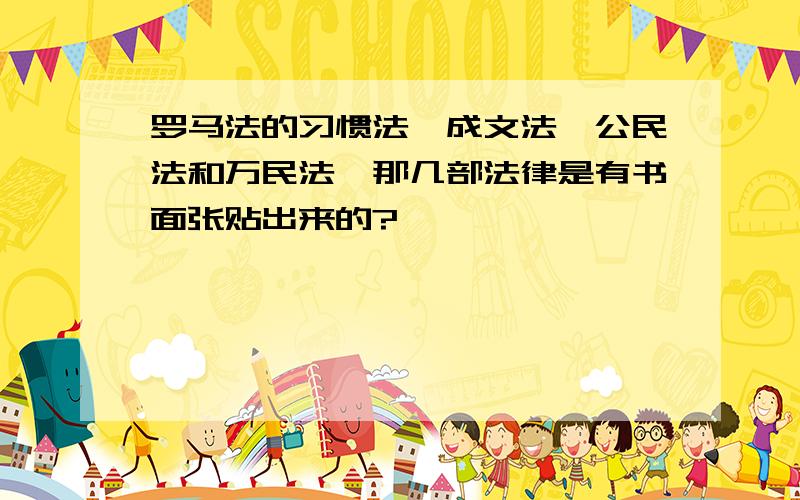 罗马法的习惯法、成文法、公民法和万民法,那几部法律是有书面张贴出来的?