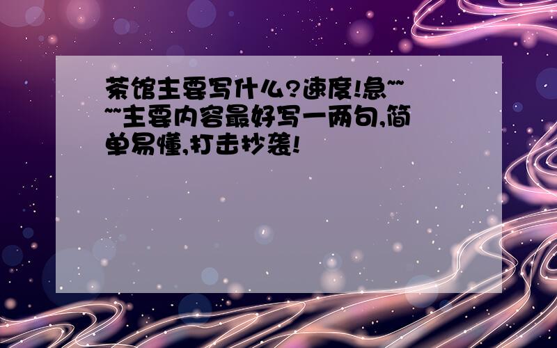 茶馆主要写什么?速度!急~~~~主要内容最好写一两句,简单易懂,打击抄袭!