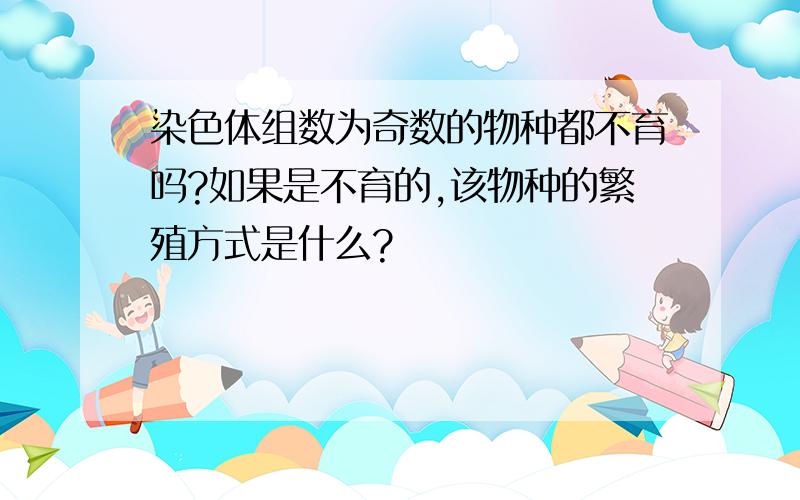 染色体组数为奇数的物种都不育吗?如果是不育的,该物种的繁殖方式是什么?