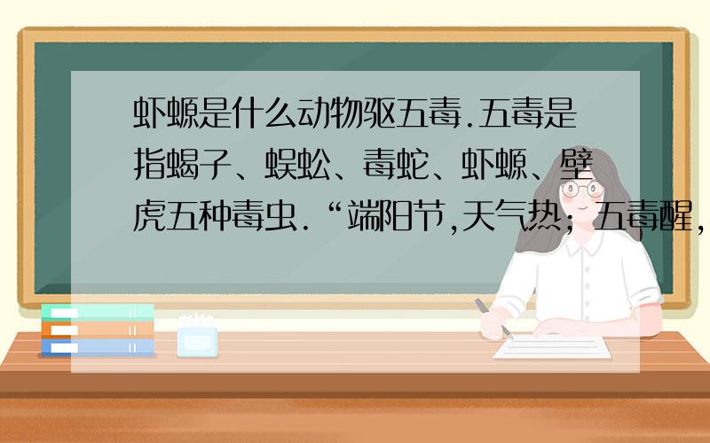 虾螈是什么动物驱五毒.五毒是指蝎子、蜈蚣、毒蛇、虾螈、壁虎五种毒虫.“端阳节,天气热；五毒醒,不安宁.