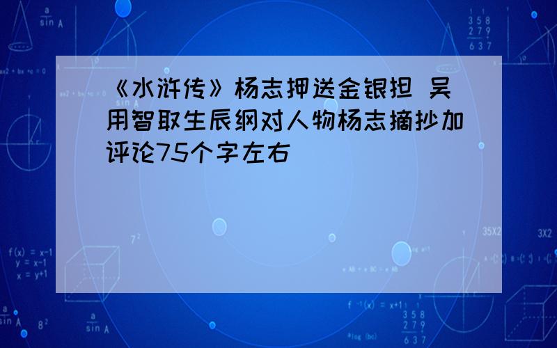 《水浒传》杨志押送金银担 吴用智取生辰纲对人物杨志摘抄加评论75个字左右