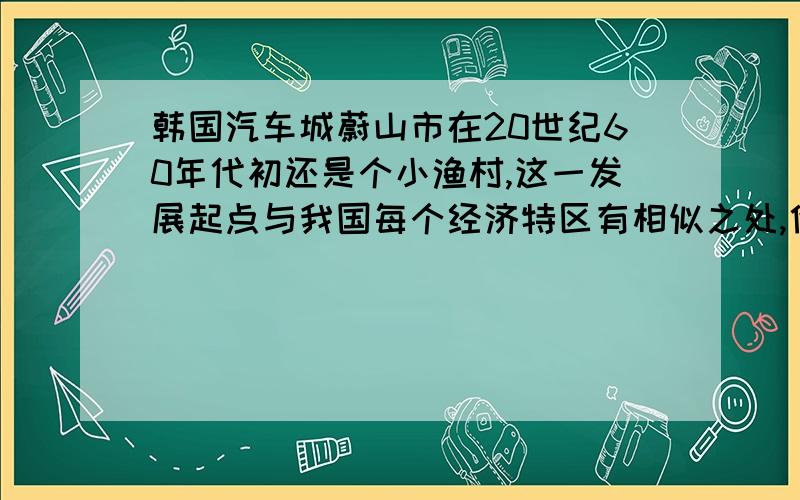 韩国汽车城蔚山市在20世纪60年代初还是个小渔村,这一发展起点与我国每个经济特区有相似之处,他是