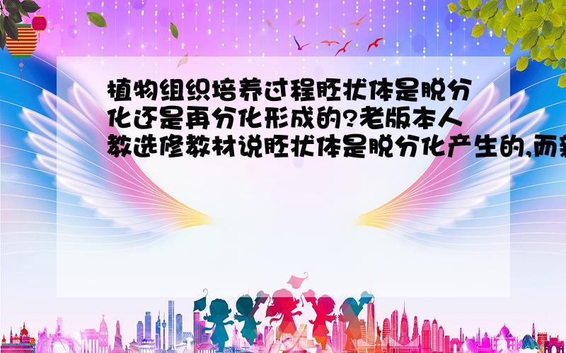 植物组织培养过程胚状体是脱分化还是再分化形成的?老版本人教选修教材说胚状体是脱分化产生的,而新人教选修1教材却说胚状体是脱分化产生的.到底哪一种说法对?疑惑?