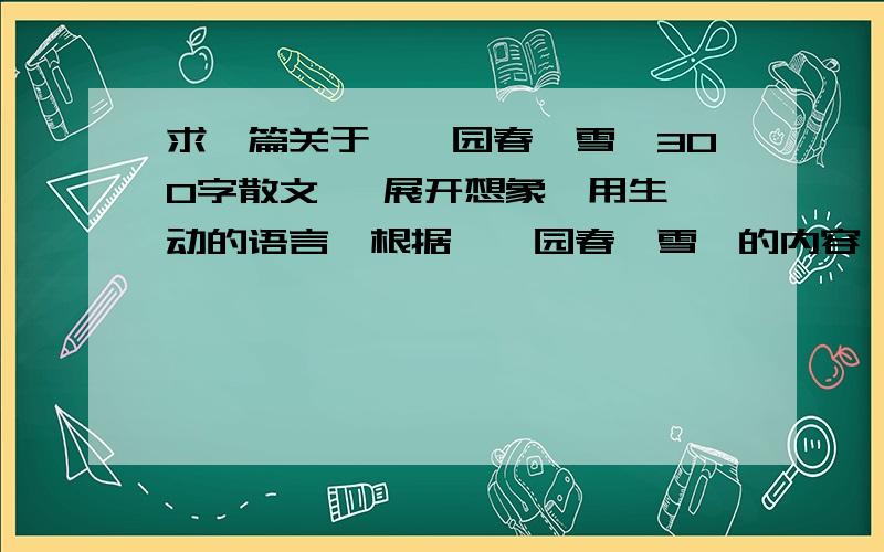 求一篇关于《沁园春、雪》300字散文   展开想象,用生动的语言,根据《沁园春,雪》的内容,写一篇富有诗意的散文（300字）    我急用,  文采好的!请你们帮哈忙!