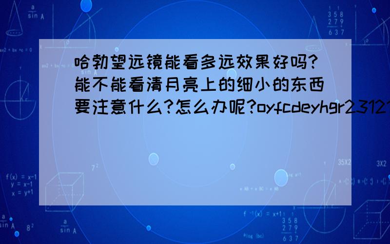 哈勃望远镜能看多远效果好吗?能不能看清月亮上的细小的东西要注意什么?怎么办呢?oyfcdeyhgr2312165880