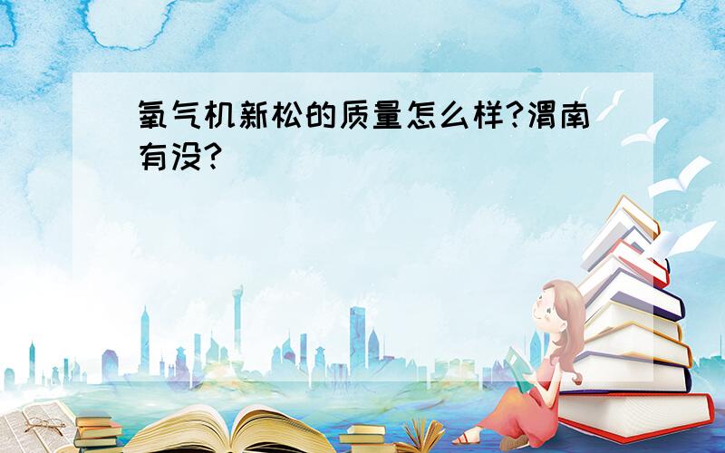 氧气机新松的质量怎么样?渭南有没?