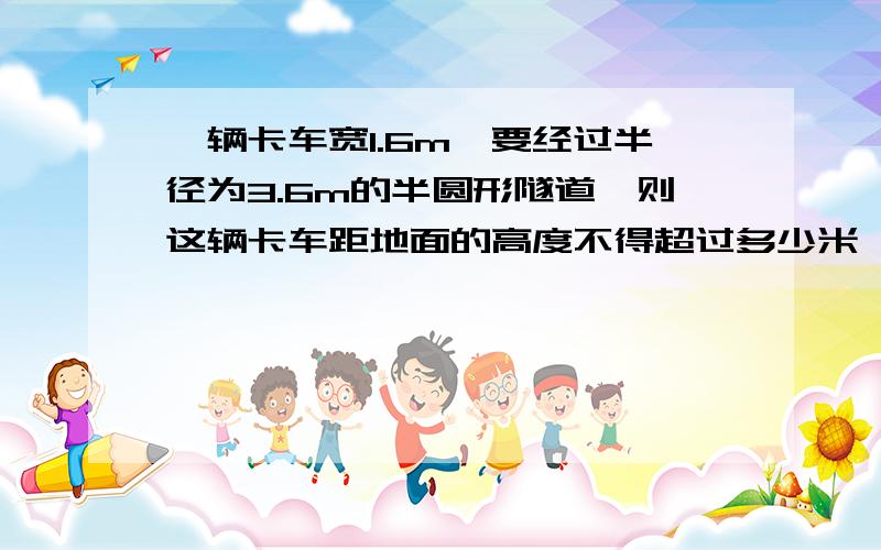 一辆卡车宽1.6m,要经过半径为3.6m的半圆形隧道,则这辆卡车距地面的高度不得超过多少米