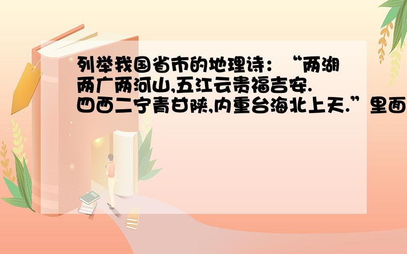 列举我国省市的地理诗：“两湖两广两河山,五江云贵福吉安.四西二宁青甘陕,内重台海北上天.”里面包含的34个省、自治区、直辖市是那些?