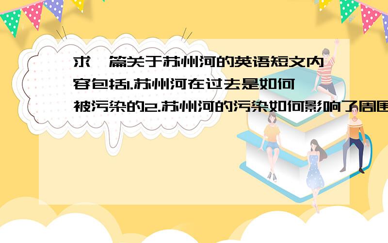 求一篇关于苏州河的英语短文内容包括1.苏州河在过去是如何被污染的2.苏州河的污染如何影响了周围居民3.近几年政府采取了什么措施来治理苏州河4.在整治之后苏州河的面貌如何大家注意,