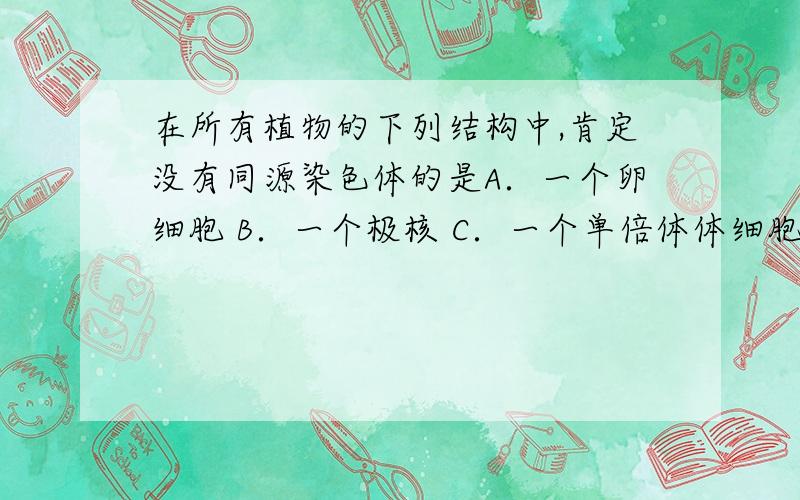 在所有植物的下列结构中,肯定没有同源染色体的是A．一个卵细胞 B．一个极核 C．一个单倍体体细胞 D．一个染色体组为什么A不行