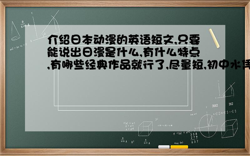 介绍日本动漫的英语短文,只要能说出日漫是什么,有什么特点,有哪些经典作品就行了,尽量短,初中水凭就行,