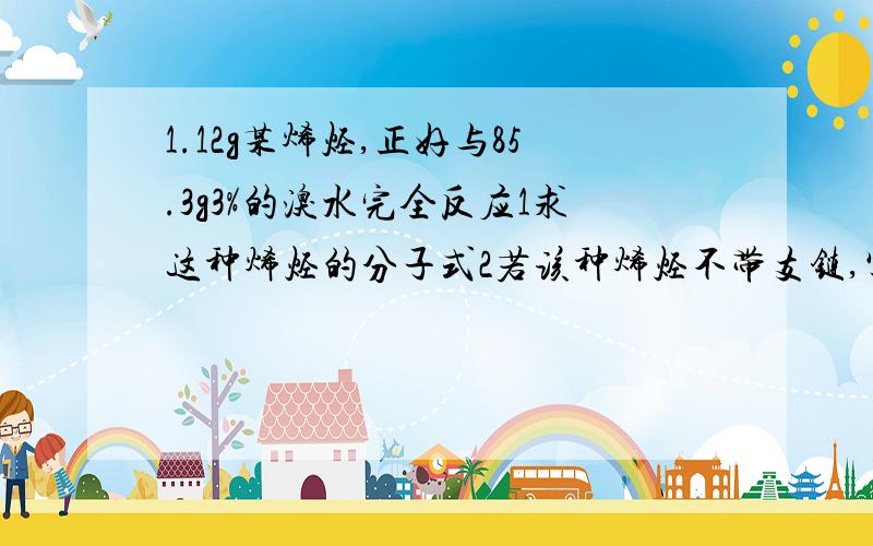 1.12g某烯烃,正好与85.3g3%的溴水完全反应1求这种烯烃的分子式2若该种烯烃不带支链,写出可能的结构式