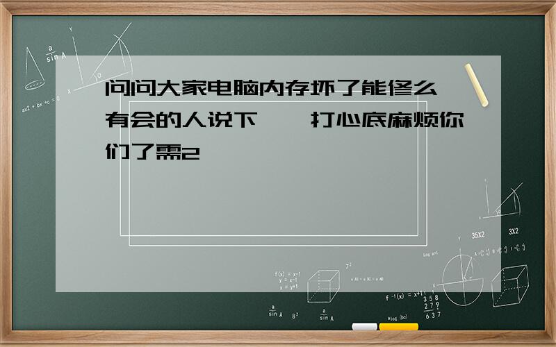 问问大家电脑内存坏了能修么　有会的人说下嘛,打心底麻烦你们了需2