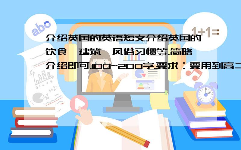 介绍英国的英语短文介绍英国的饮食,建筑,风俗习惯等.简略介绍即可.100~200字.要求：要用到高二以上的英语知识.