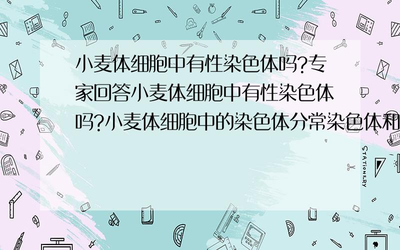 小麦体细胞中有性染色体吗?专家回答小麦体细胞中有性染色体吗?小麦体细胞中的染色体分常染色体和性染色体 这句话是正确的吗?