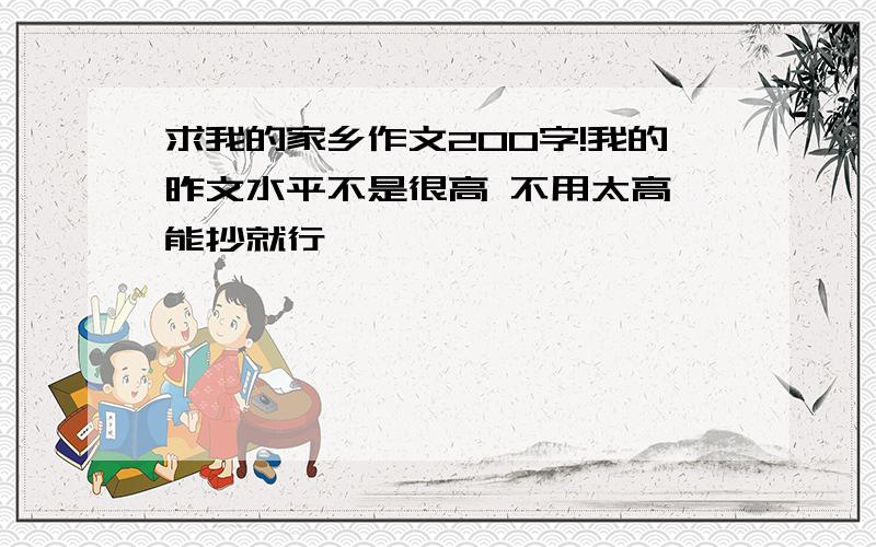 求我的家乡作文200字!我的昨文水平不是很高 不用太高 能抄就行