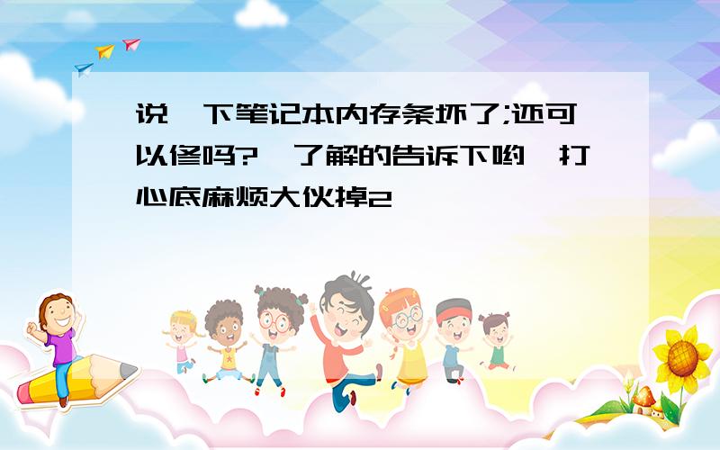 说一下笔记本内存条坏了;还可以修吗?　了解的告诉下哟,打心底麻烦大伙掉2