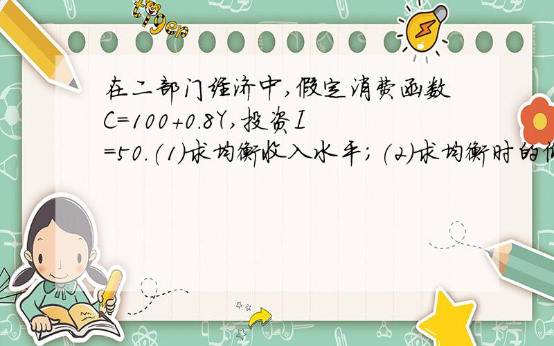 在二部门经济中,假定消费函数C=100+0.8Y,投资I=50.(1)求均衡收入水平；(2)求均衡时的储蓄水平；（3）如果由于某种原因实际产出水平是800,那么,非自愿的存货积累为多少?（4）如果I上升为100,这