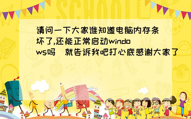 请问一下大家谁知道电脑内存条坏了,还能正常启动windows吗　就告诉我吧打心底感谢大家了