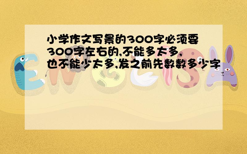 小学作文写景的300字必须要300字左右的,不能多太多,也不能少太多,发之前先数数多少字