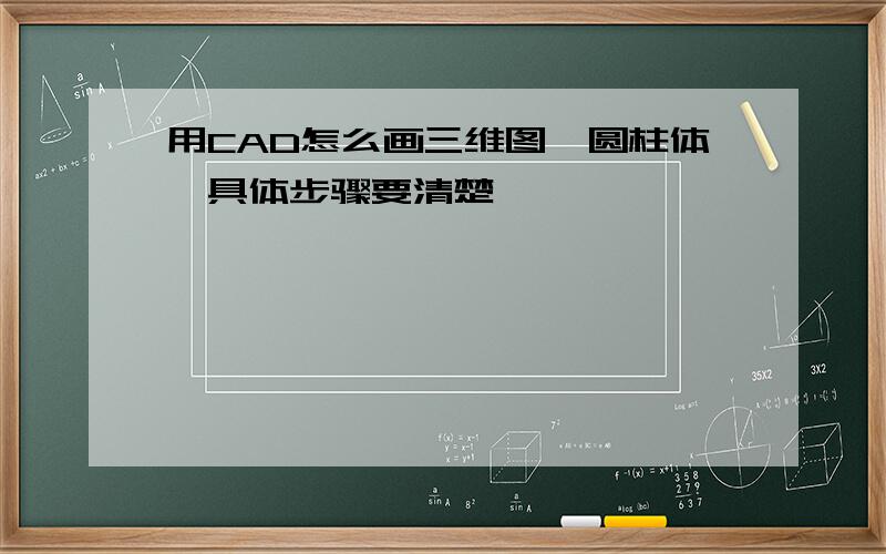 用CAD怎么画三维图,圆柱体,具体步骤要清楚