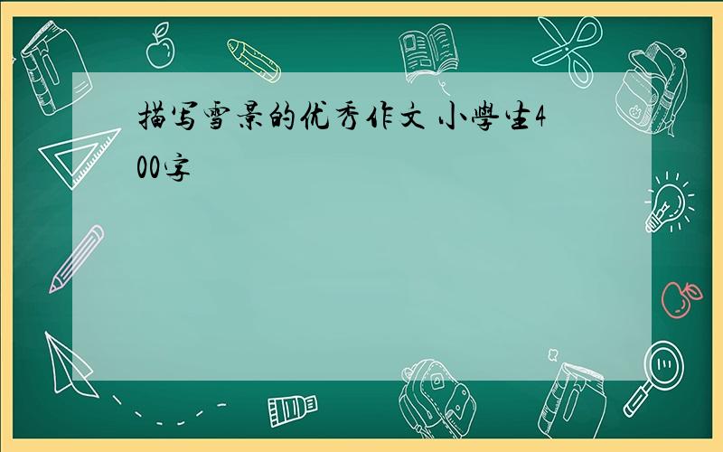 描写雪景的优秀作文 小学生400字