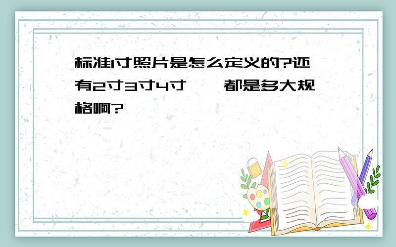 标准1寸照片是怎么定义的?还有2寸3寸4寸……都是多大规格啊?