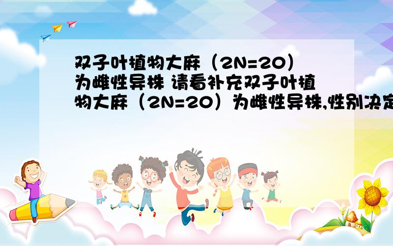 双子叶植物大麻（2N=20）为雌性异株 请看补充双子叶植物大麻（2N=20）为雌性异株,性别决定为XY型,若将其花药离体培养法培养,再将幼苗用秋水仙素处理,所得植株的染色体组成应是?