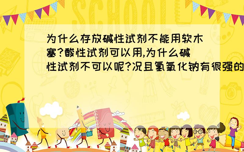 为什么存放碱性试剂不能用软木塞?酸性试剂可以用,为什么碱性试剂不可以呢?况且氢氧化钠有很强的吸水能力,不用担心浓度问题啊..望能得到准确些的答案,额..我也不知道酸性的例子啊..应