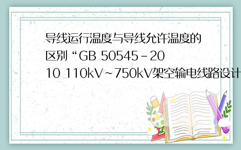 导线运行温度与导线允许温度的区别“GB 50545-2010 110kV～750kV架空输电线路设计规范”13对地距离及交叉跨越13.0.1导线对地面、建筑物、树木、铁路、道路、河流、管道、索道及各种架空线路