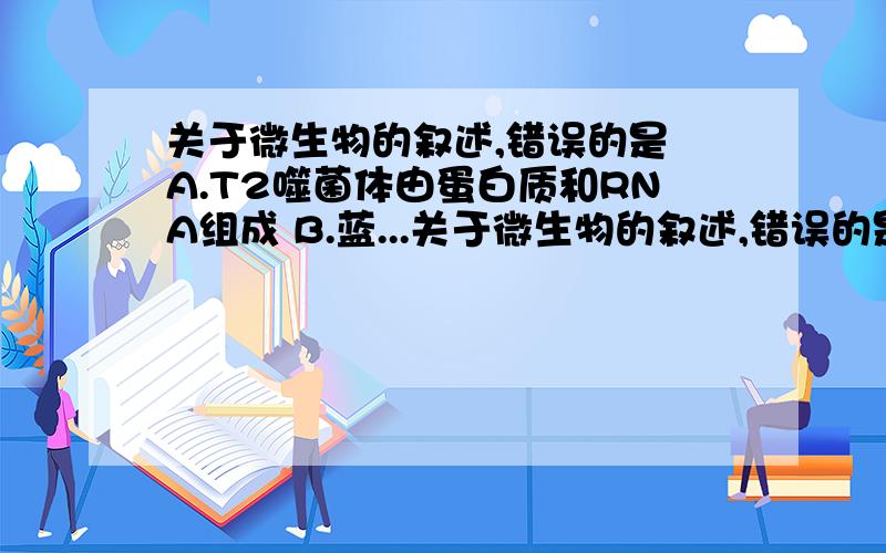 关于微生物的叙述,错误的是 A.T2噬菌体由蛋白质和RNA组成 B.蓝...关于微生物的叙述,错误的是 A.T2噬菌体由蛋白质和RNA组成 B.蓝藻无叶绿体,但能进行光合作用 C.通过诱变育种可获得青霉素高产