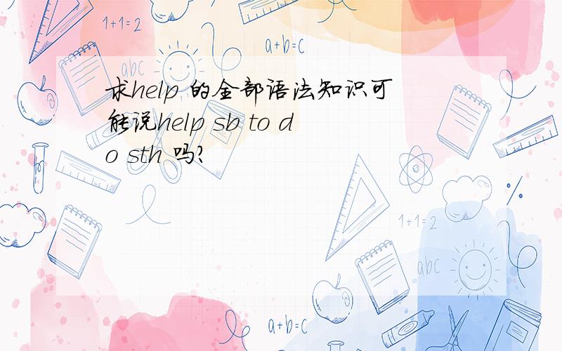 求help 的全部语法知识可能说help sb to do sth 吗?