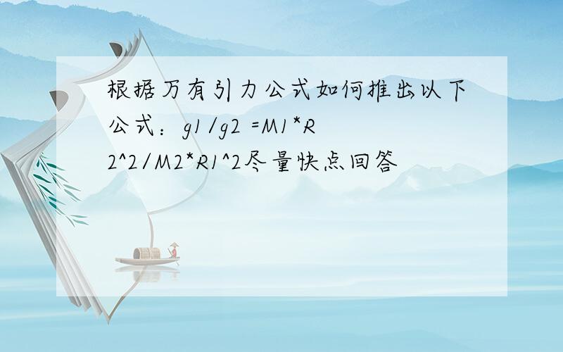 根据万有引力公式如何推出以下公式：g1/g2 =M1*R2^2/M2*R1^2尽量快点回答