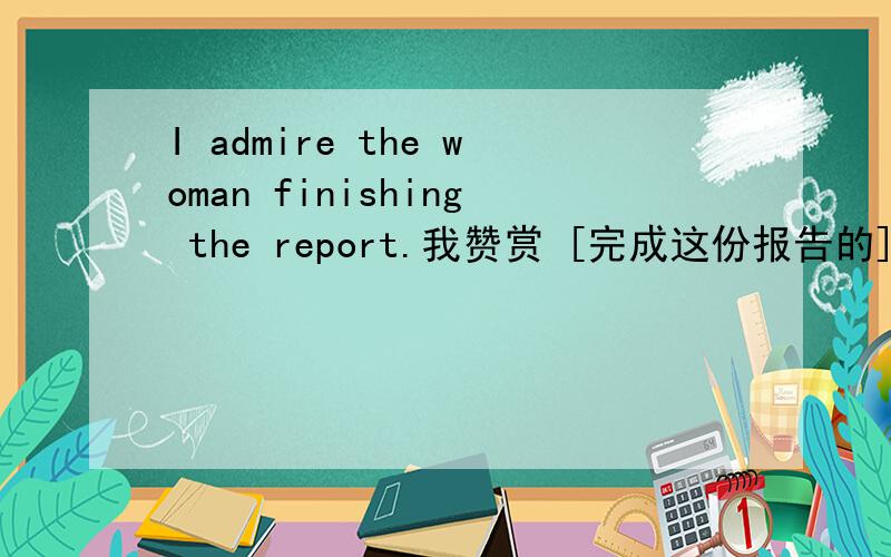 I admire the woman finishing the report.我赞赏 [完成这份报告的] 那位女士.这里的woman后面是不是应该加个介词或连词什么的?for行吗?那不加有错误吗？什么情况下可加可不加呢？