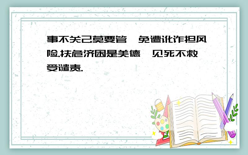 事不关己莫要管,免遭讹诈担风险.扶危济困是美德,见死不救受谴责.